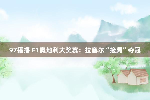 97播播 F1奥地利大奖赛：拉塞尔“捡漏”夺冠