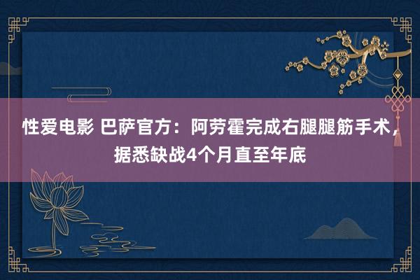 性爱电影 巴萨官方：阿劳霍完成右腿腿筋手术，据悉缺战4个月直至年底