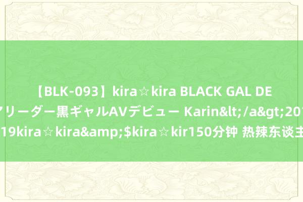 【BLK-093】kira☆kira BLACK GAL DEBUT 元・有名球団チアリーダー黒ギャルAVデビュー Karin</a>2013-04-19kira☆kira&$kira☆kir150分钟 热辣东谈主妻熟女蛊卦，尽显魔力