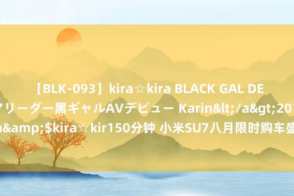 【BLK-093】kira☆kira BLACK GAL DEBUT 元・有名球団チアリーダー黒ギャルAVデビュー Karin</a>2013-04-19kira☆kira&$kira☆kir150分钟 小米SU7八月限时购车盛宴：Nappa真皮座椅+智驾终生免费