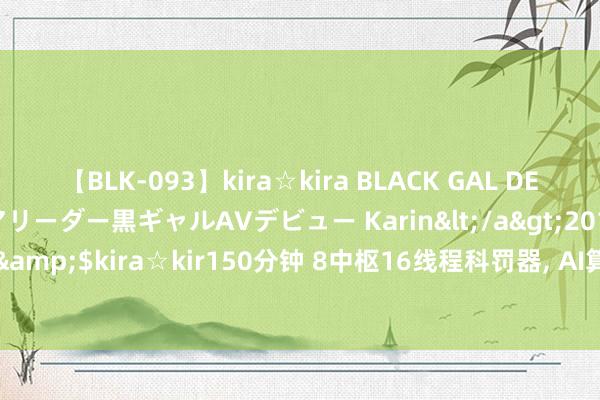 【BLK-093】kira☆kira BLACK GAL DEBUT 元・有名球団チアリーダー黒ギャルAVデビュー Karin</a>2013-04-19kira☆kira&$kira☆kir150分钟 8中枢16线程科罚器， AI算力不俗， 戴尔这款14英寸新本3799元