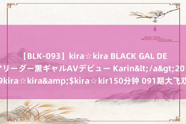 【BLK-093】kira☆kira BLACK GAL DEBUT 元・有名球団チアリーダー黒ギャルAVデビュー Karin</a>2013-04-19kira☆kira&$kira☆kir150分钟 091期大飞双色球展望奖号：6+1保举