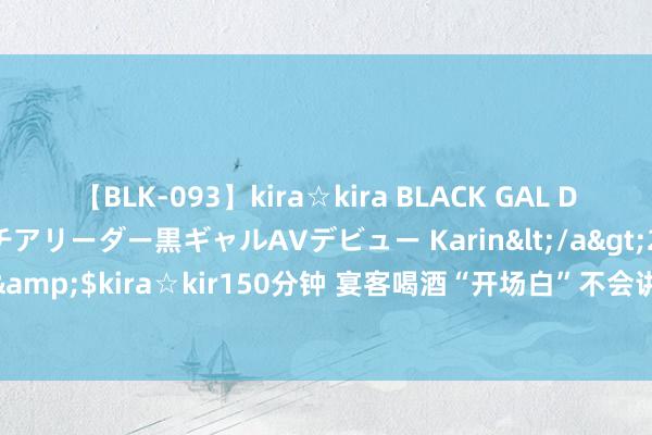【BLK-093】kira☆kira BLACK GAL DEBUT 元・有名球団チアリーダー黒ギャルAVデビュー Karin</a>2013-04-19kira☆kira&$kira☆kir150分钟 宴客喝酒“开场白”不会讲？铭刻这4句“行话”，让宾客刮目相看