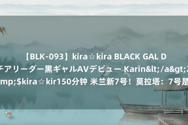 【BLK-093】kira☆kira BLACK GAL DEBUT 元・有名球団チアリーダー黒ギャルAVデビュー Karin</a>2013-04-19kira☆kira&$kira☆kir150分钟 米兰新7号！莫拉塔：7号是我最可爱号码 作念加盟米兰的决定很容易