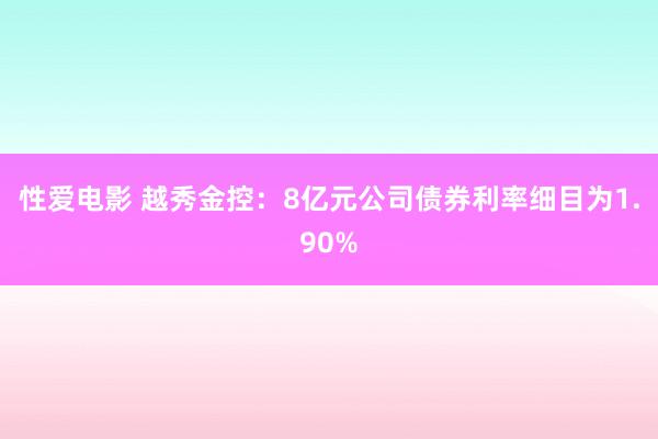 性爱电影 越秀金控：8亿元公司债券利率细目为1.90%
