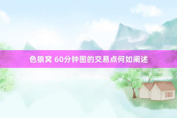 色狼窝 60分钟图的交易点何如阐述