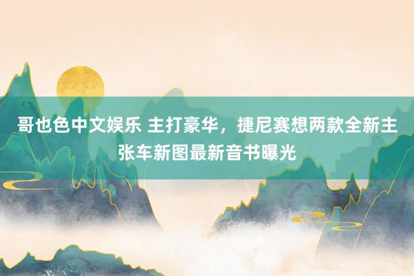 哥也色中文娱乐 主打豪华，捷尼赛想两款全新主张车新图最新音书曝光