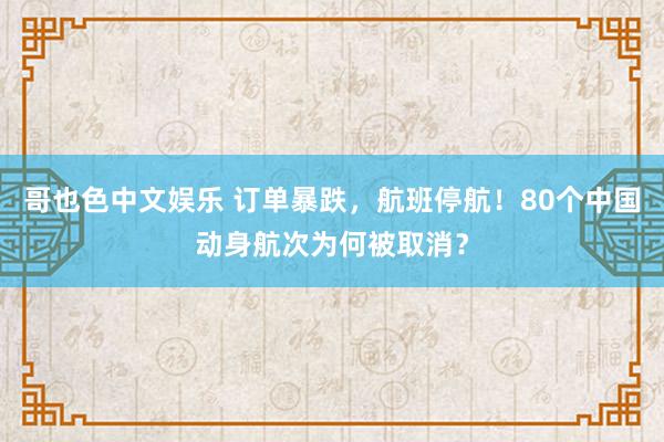 哥也色中文娱乐 订单暴跌，航班停航！80个中国动身航次为何被取消？