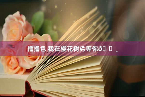 撸撸色 我在樱花树劣等你🌸