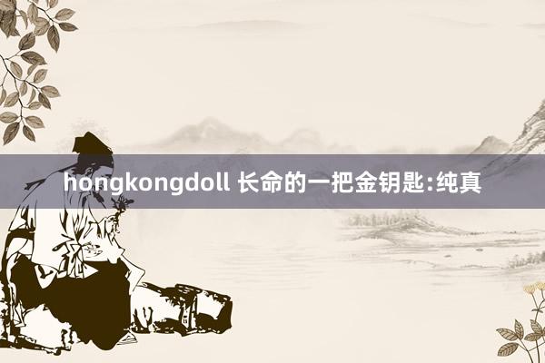 hongkongdoll 长命的一把金钥匙:纯真