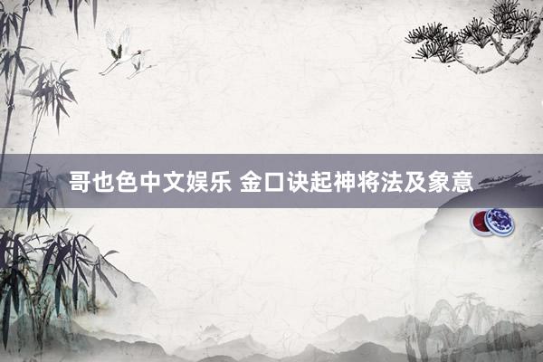 哥也色中文娱乐 金口诀起神将法及象意